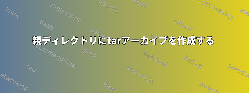 親ディレクトリにtarアーカイブを作成する