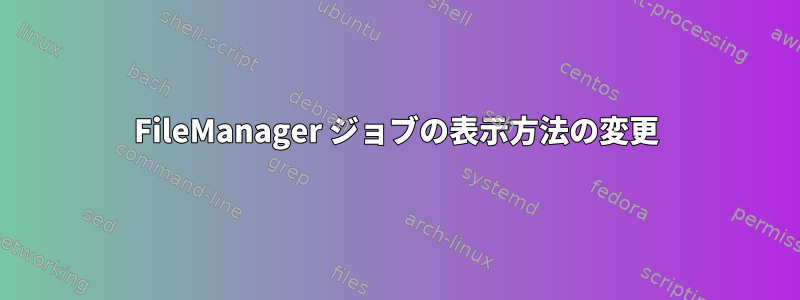 FileManager ジョブの表示方法の変更