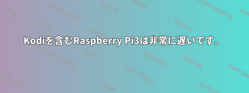 Kodiを含むRaspberry Pi3は非常に遅いです。