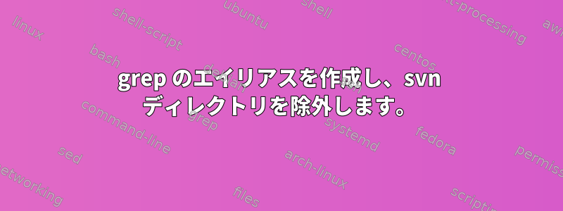 grep のエイリアスを作成し、svn ディレクトリを除外します。