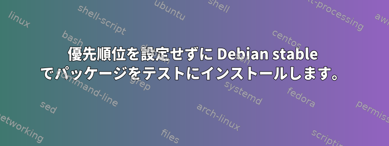 優先順位を設定せずに Debian stable でパッケージをテストにインストールします。