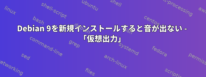 Debian 9を新規インストールすると音が出ない - 「仮想出力」