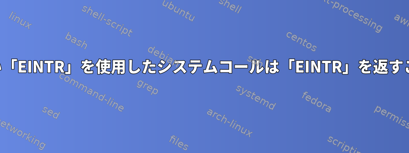 文書化されていない「EINTR」を使用したシステムコールは「EINTR」を返すことができますか？