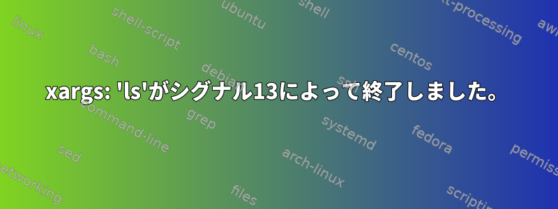 xargs: 'ls'がシグナル13によって終了しました。