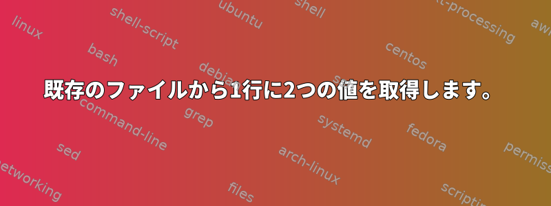 既存のファイルから1行に2つの値を取得します。