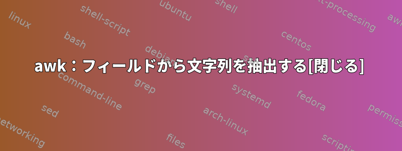 awk：フィールドから文字列を抽出する[閉じる]