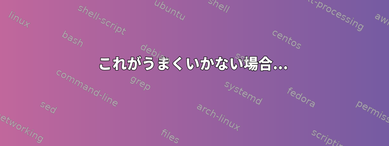 これがうまくいかない場合...