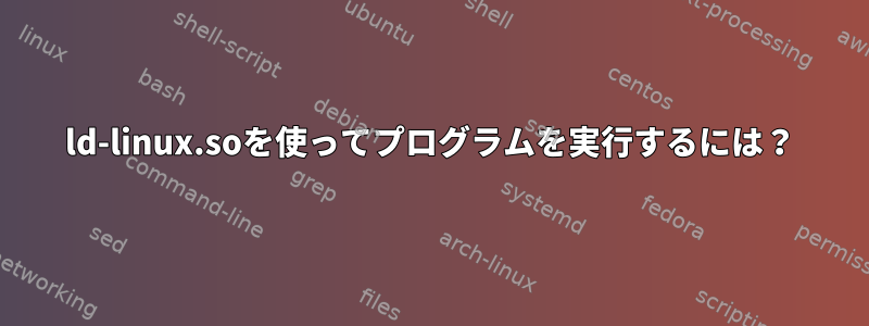 ld-linux.soを使ってプログラムを実行するには？