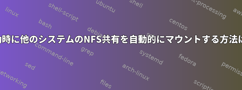 起動時に他のシステムのNFS共有を自動的にマウントする方法は？