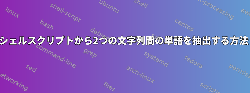 シェルスクリプトから2つの文字列間の単語を抽出する方法