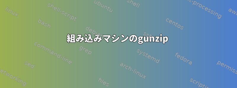 組み込みマシンのgunzip