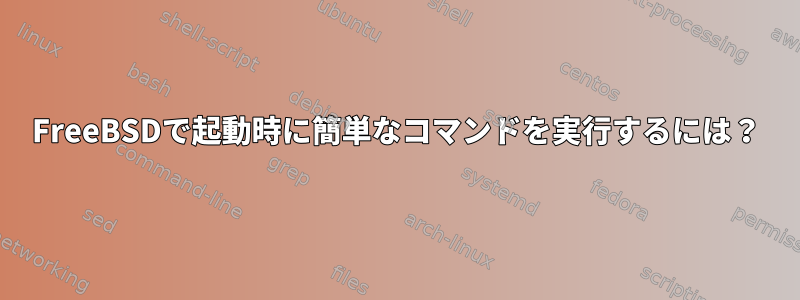 FreeBSDで起動時に簡単なコマンドを実行するには？