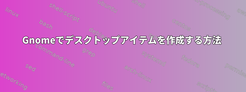 Gnomeでデスクトップアイテムを作成する方法