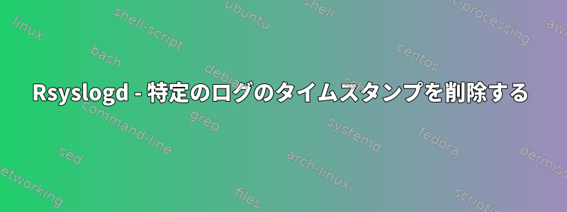 Rsyslogd - 特定のログのタイムスタンプを削除する