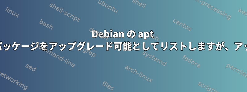 Debian の apt パッケージマネージャはパッケージをアップグレード可能としてリストしますが、アップグレードはしません。