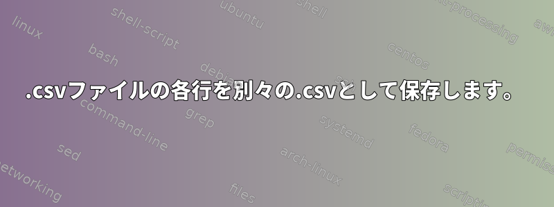 .csvファイルの各行を別々の.csvとして保存します。