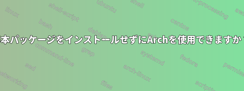 基本パッケージをインストールせずにArchを使用できますか？