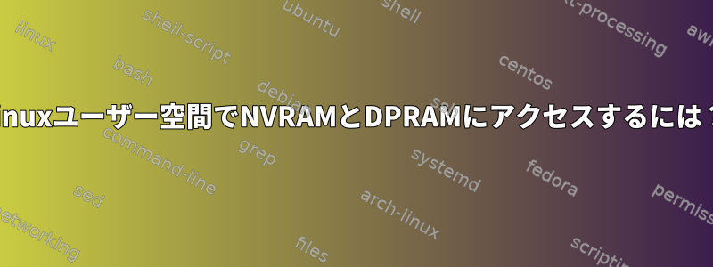 Linuxユーザー空間でNVRAMとDPRAMにアクセスするには？