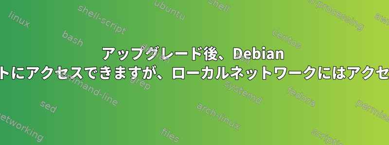 アップグレード後、Debian はインターネットにアクセスできますが、ローカルネットワークにはアクセスできません。