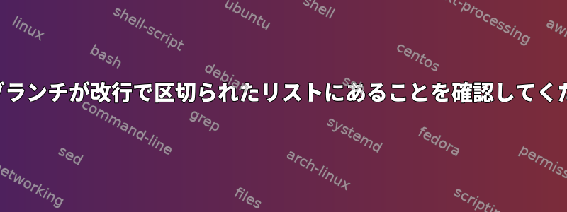 現在のブランチが改行で区切られたリストにあることを確認してください。