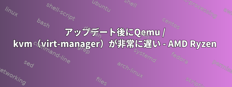 アップデート後にQemu / kvm（virt-manager）が非常に遅い - AMD Ryzen