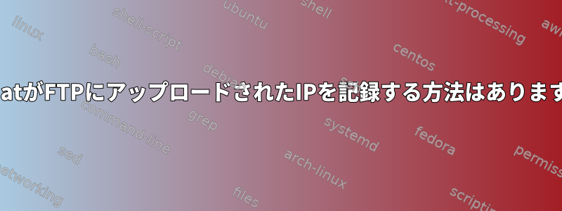 RedhatがFTPにアップロードされたIPを記録する方法はありますか？