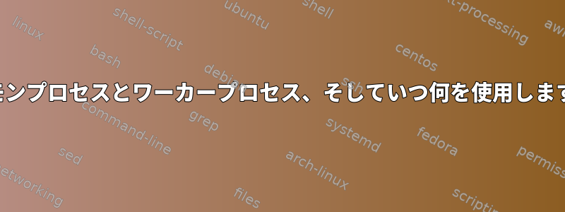 デーモンプロセスとワーカープロセス、そしていつ何を使用しますか？