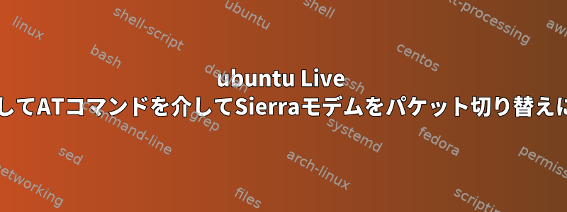 ubuntu Live CDを使用してATコマンドを介してSierraモデムをパケット切り替えに設定する