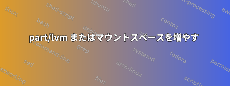 part/lvm またはマウントスペースを増やす