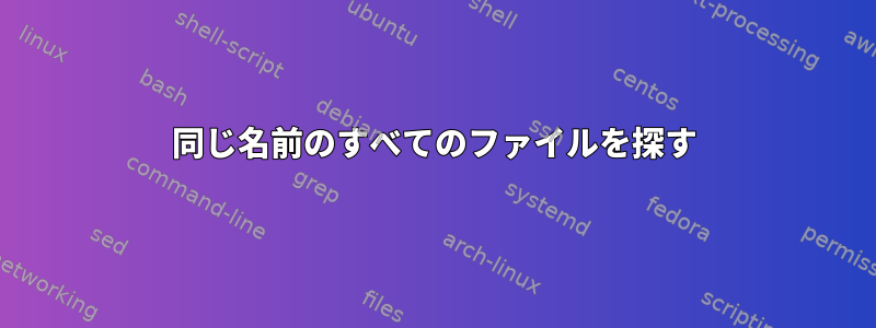 同じ名前のすべてのファイルを探す