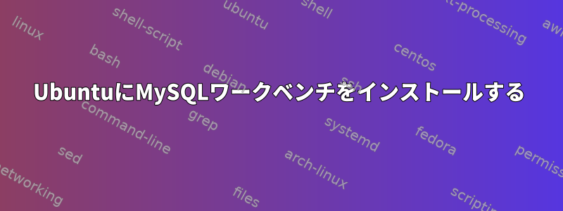 UbuntuにMySQLワークベンチをインストールする