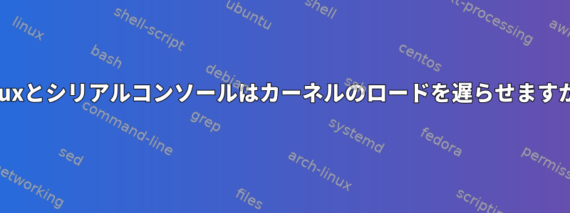 Linuxとシリアルコンソールはカーネルのロードを遅らせますか？