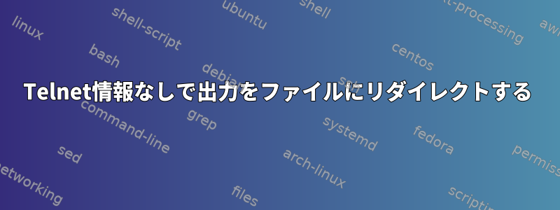 Telnet情報なしで出力をファイルにリダイレクトする