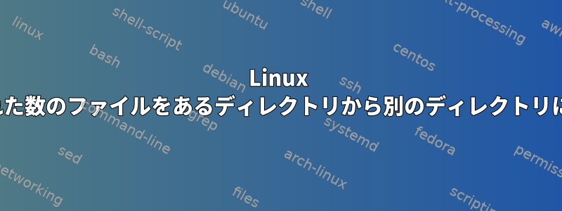 Linux Redhatで指定された数のファイルをあるディレクトリから別のディレクトリに移動する[閉じる]