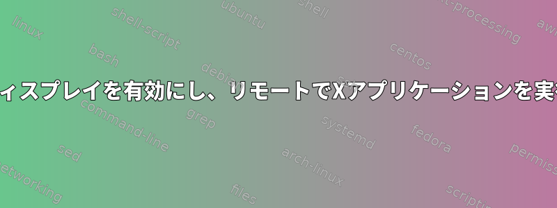 リモートディスプレイを有効にし、リモートでXアプリケーションを実行します。