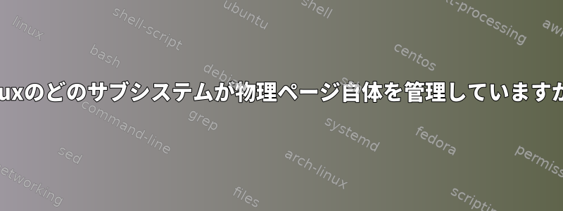 Linuxのどのサブシステムが物理ページ自体を管理していますか？