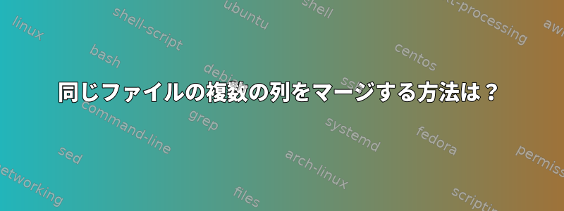 同じファイルの複数の列をマージする方法は？