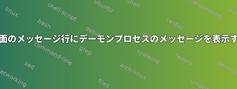 GNU画面のメッセージ行にデーモンプロセスのメッセージを表示する方法