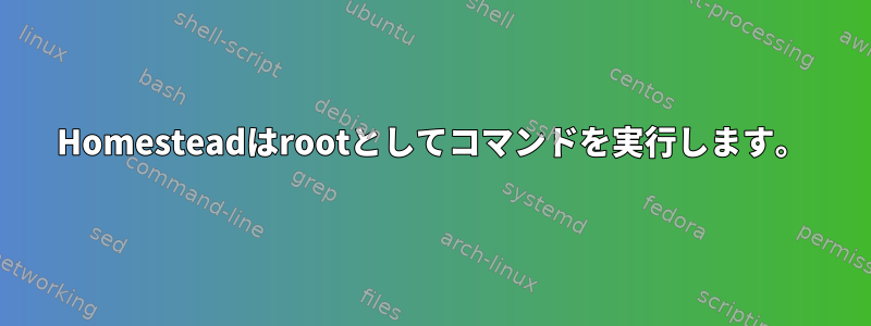 Homesteadはrootとしてコマンドを実行します。