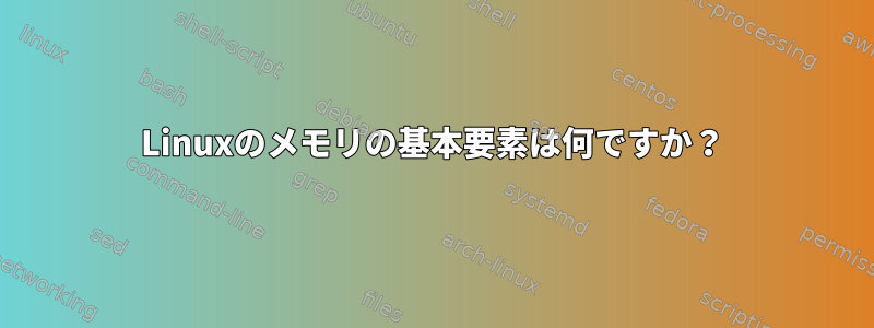 Linuxのメモリの基本要素は何ですか？