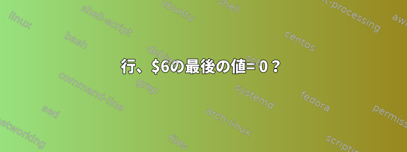 行、$6の最後の値= 0？