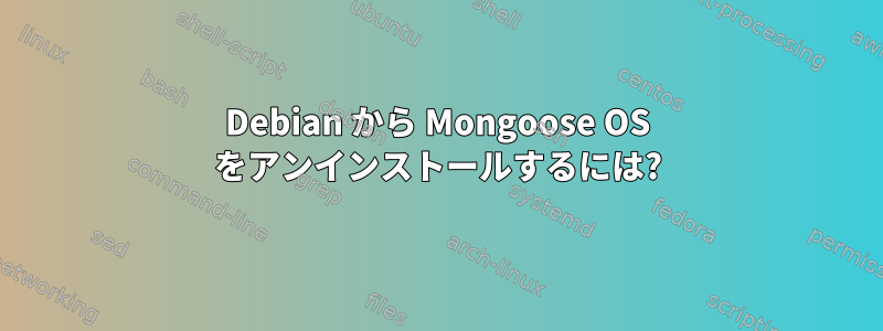 Debian から Mongoose OS をアンインストールするには?