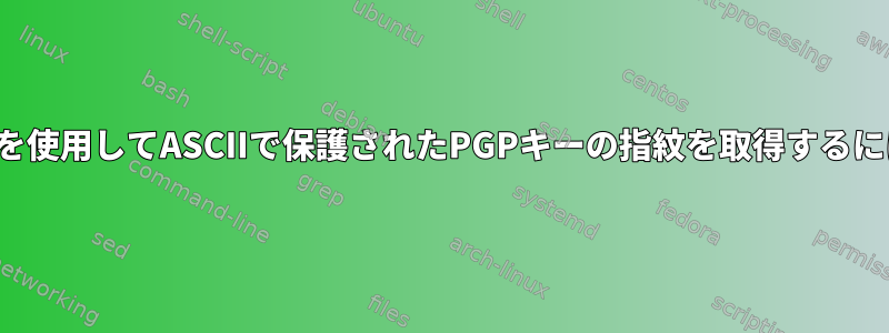 gpgを使用してASCIIで保護されたPGPキーの指紋を取得するには？