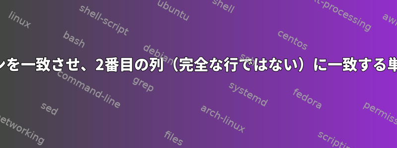 ファイルのパターンを一致させ、2番目の列（完全な行ではない）に一致する単語を印刷します。