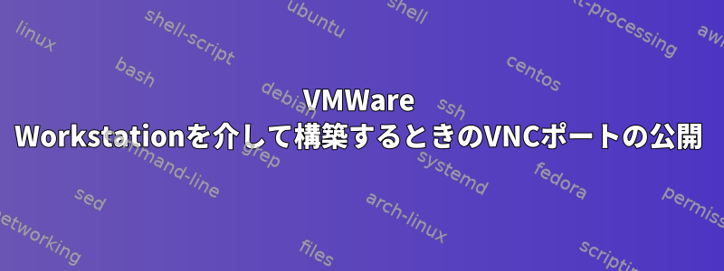 VMWare Workstationを介して構築するときのVNCポートの公開