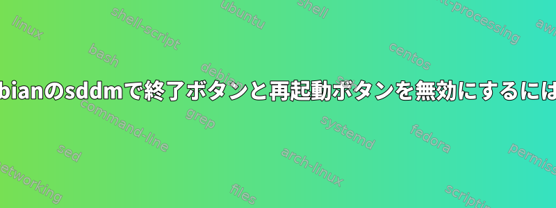 Debianのsddmで終了ボタンと再起動ボタンを無効にするには？