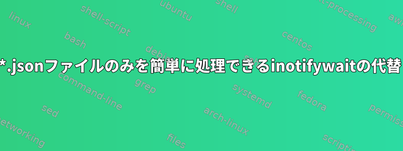 *.jsonファイルのみを簡単に処理できるinotifywaitの代替