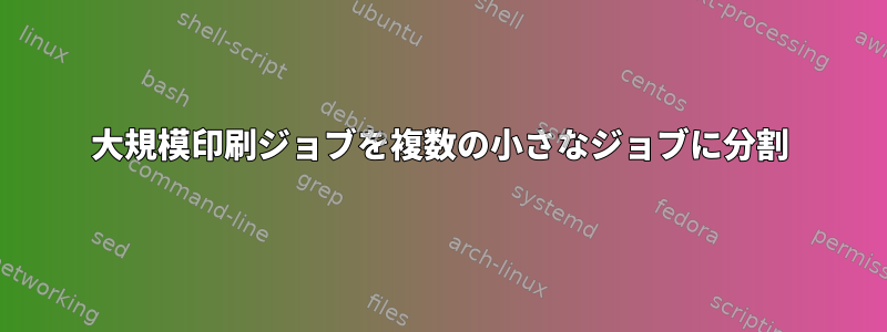 大規模印刷ジョブを複数の小さなジョブに分割