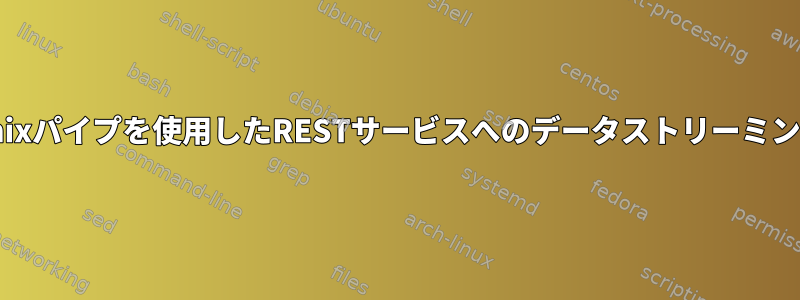 Unixパイプを使用したRESTサービスへのデータストリーミング