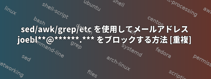 sed/awk/grep/etc を使用してメールアドレス joebl**@******.*** をブロックする方法 [重複]